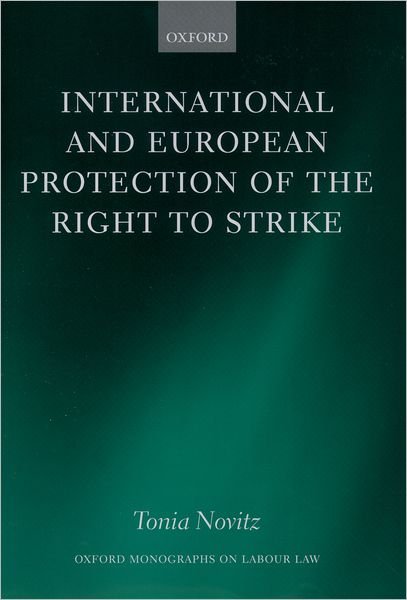 Cover for Novitz, Tonia (, University of Bristol) · International and European Protection of the Right to Strike: A Comparative Study of Standards Set by the International Labour Organization, the Council of Europe and the European Union - Oxford Labour Law (Hardcover Book) (2003)