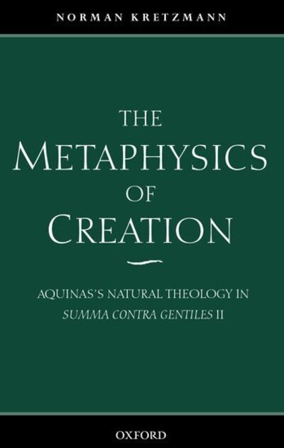 Cover for Kretzmann, Norman (, (deceased) formerly Sage Professor Emeritus of Philosophy, Cornell University, New York) · The Metaphysics of Creation: Aquinas's Natural Theology in Summa contra gentiles II (Paperback Book) (2001)