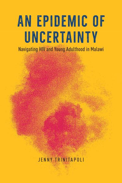 Cover for Jenny Trinitapoli · An Epidemic of Uncertainty: Navigating HIV and Young Adulthood in Malawi (Hardcover Book) (2023)