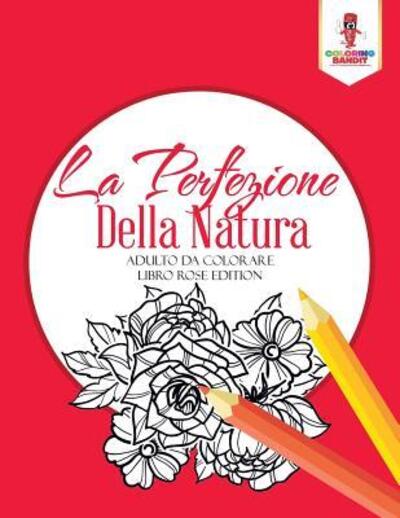 La Perfezione Della Natura - Coloring Bandit - Książki - Coloring Bandit - 9780228214540 - 5 września 2017