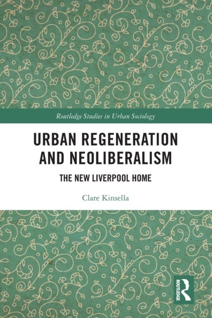 Cover for Kinsella, Clare (Edge Hill University, UK) · Urban Regeneration and Neoliberalism: The New Liverpool Home - Routledge Studies in Urban Sociology (Paperback Book) (2022)