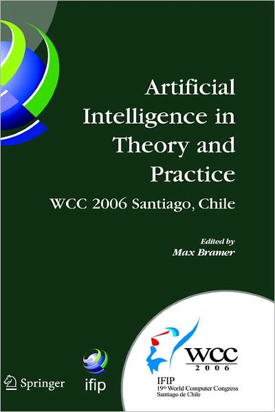 Artificial Intelligence in Theory and Practice: Ifip 19th World Computer Congress, Tc-12 Ifip Ai 2006 Stream, August 21-24, 2006, Santiago, Chile - Ifip Advances in Information and Communication Technology - Max Bramer - Books - Springer-Verlag New York Inc. - 9780387346540 - August 10, 2006