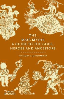 Cover for Mallory Matsumoto · The Maya Myths: A Guide to the Gods, Heroes and Ancestors - Myths (Hardcover Book) (2025)