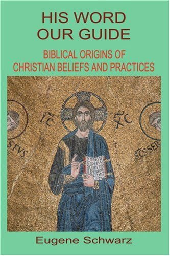 Cover for Eugene Schwarz · His Word, Our Guide: Biblical Origins of Christian Beliefs and Practices (Paperback Book) (2003)