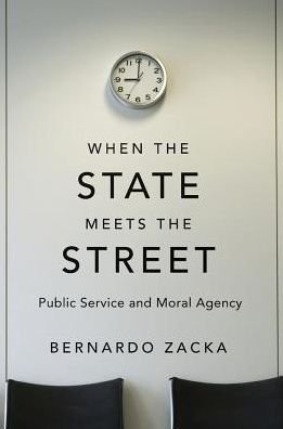 Bernardo Zacka · When the State Meets the Street: Public Service and Moral Agency (Hardcover Book) (2017)
