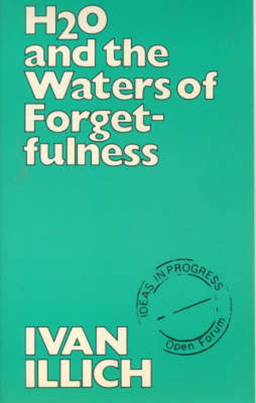 H2O and the Waters of Forgetfulness - Open Forum S. - Ivan Illich - Books - Marion Boyars Publishers Ltd - 9780714528540 - 1986