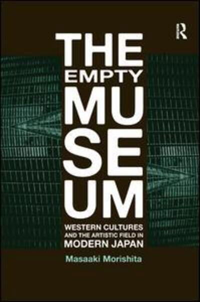 Cover for Masaaki Morishita · The Empty Museum: Western Cultures and the Artistic Field in Modern Japan (Hardcover Book) (2010)