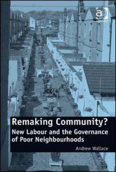 Remaking Community?: New Labour and the Governance of Poor Neighbourhoods - Andrew Wallace - Książki - Taylor & Francis Ltd - 9780754678540 - 15 października 2010