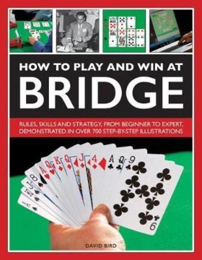 Cover for David Bird · How to Play and Win at Bridge: Rules, skills and strategy, from beginner to expert, demonstrated in over 700 step-by-step illustrations (Hardcover Book) (2018)