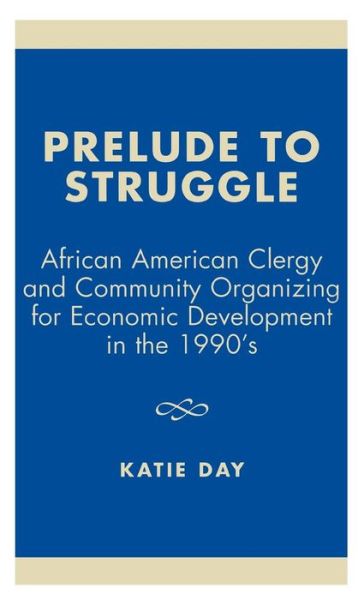 Cover for Katie Day · Prelude to Struggle: African American Clergy and Community Organizing for Economic Development in the 1990's (Hardcover Book) (2002)
