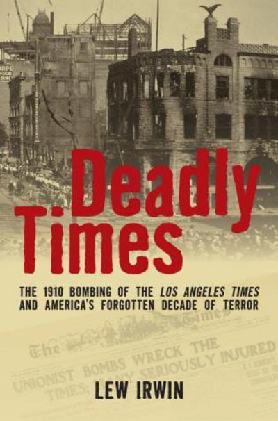 Cover for Lew Irwin · Deadly Times: The 1910 Bombing of the Los Angeles Times and America's Forgotten Decade of Terror (Hardcover Book) (2013)