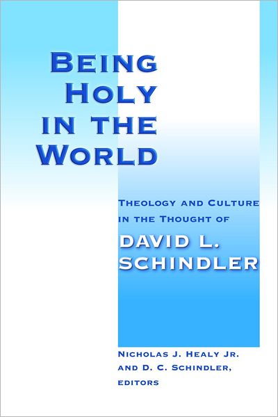 Cover for Healy, Nicholas J, Jr. · Being Holy in the World: Theology and Culture in the Thought of David L. Schindler (Paperback Book) (2011)