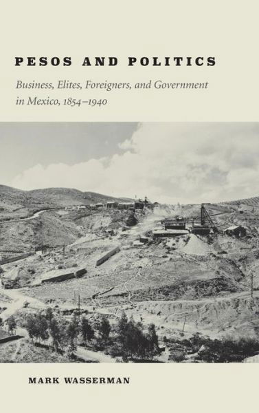 Cover for Mark Wasserman · Pesos and Politics: Business, Elites, Foreigners, and Government in Mexico, 1854-1940 (Innbunden bok) (2015)