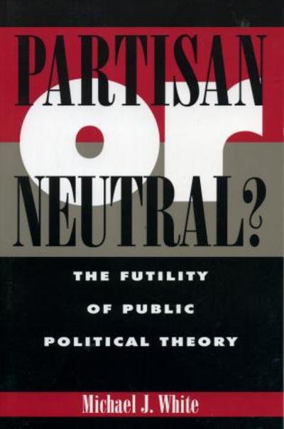 Partisan or Neutral?: The Futility of Public Political Theory - Studies in Social, Political, and Legal Philosophy - Michael White - Livros - Rowman & Littlefield - 9780847684540 - 12 de junho de 1997