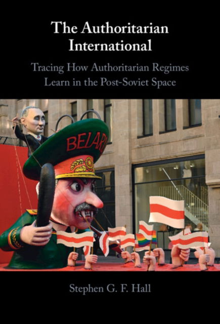 Cover for Hall, Stephen G. F. (University of Bath) · The Authoritarian International: Tracing How Authoritarian Regimes Learn in the Post-Soviet Space (Hardcover Book) (2023)