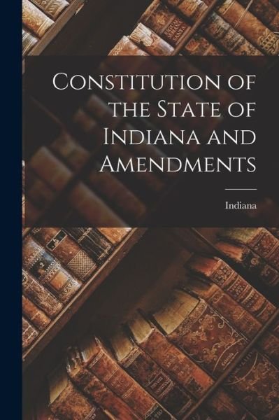 Constitution of the State of Indiana and Amendments - Indiana - Books - Legare Street Press - 9781014175540 - September 9, 2021