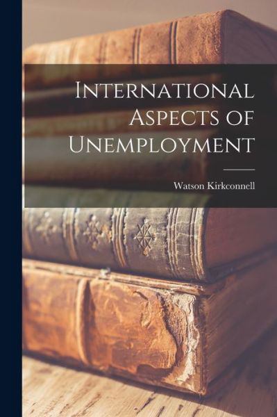 Cover for Watson 1895- Kirkconnell · International Aspects of Unemployment (Pocketbok) (2021)