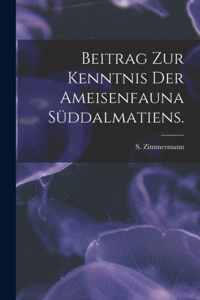 Cover for S Zimmermann · Beitrag Zur Kenntnis Der Ameisenfauna Suddalmatiens. (Taschenbuch) (2021)