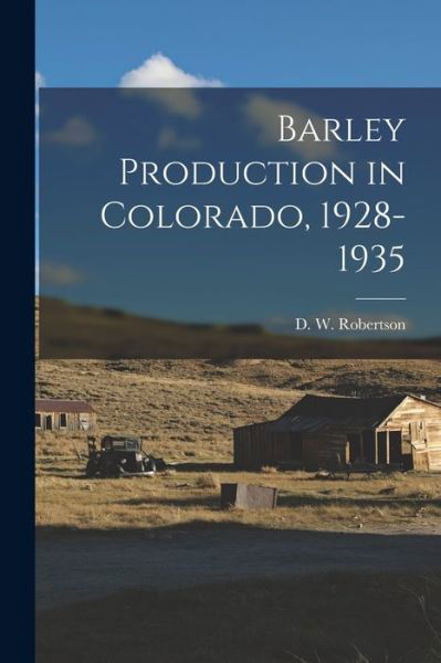 Cover for D W (David Wield) 1893- Robertson · Barley Production in Colorado, 1928-1935 [microform] (Paperback Book) (2021)
