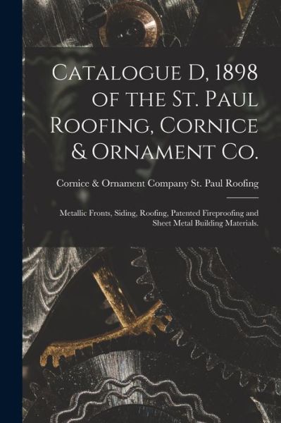 Cover for Cornice &amp; Ornament St Paul Roofing · Catalogue D, 1898 of the St. Paul Roofing, Cornice &amp; Ornament Co.: Metallic Fronts, Siding, Roofing, Patented Fireproofing and Sheet Metal Building Materials. (Paperback Book) (2021)