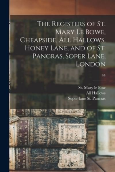 Cover for Eng St Mary Le Bow (Parish London · The Registers of St. Mary Le Bowe, Cheapside, All Hallows, Honey Lane, and of St. Pancras, Soper Lane, London; 44 (Paperback Bog) (2021)
