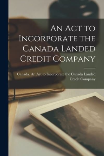 Cover for Canada an Act to Incorporate the Can · An Act to Incorporate the Canada Landed Credit Company [microform] (Paperback Bog) (2021)
