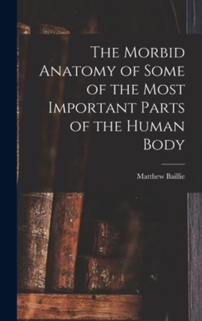 Cover for Matthew Baillie · Morbid Anatomy of Some of the Most Important Parts of the Human Body (Book) (2022)