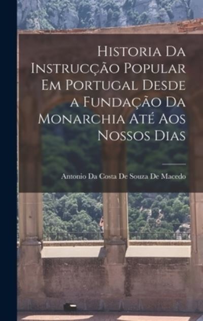 Cover for Antonio Da Costa de Souza de Macedo · Historia Da Instrucção Popular Em Portugal Desde a Fundação Da Monarchia até Aos Nossos Dias (Book) (2022)