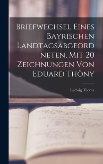 Cover for Ludwig Thoma · Briefwechsel Eines Bayrischen Landtagsabgeordneten, Mit 20 Zeichnungen Von Eduard Thöny (Buch) (2022)