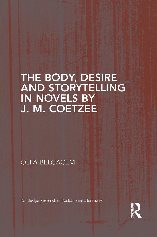 Cover for Olfa Belgacem · The Body, Desire and Storytelling in Novels by J. M. Coetzee - Routledge Research in Postcolonial Literatures (Paperback Bog) (2021)