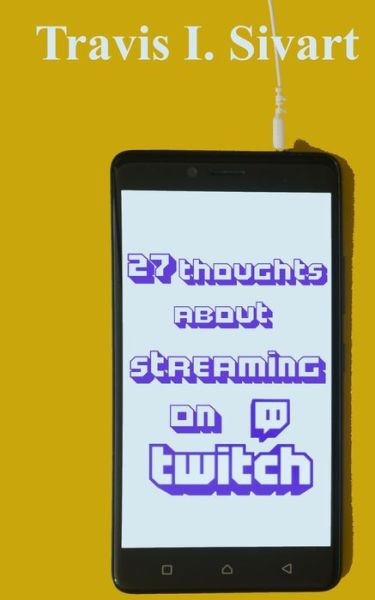 Cover for Travis I Sivart · 27 Thoughts About Streaming on Twitch - 27 Thoughts on Social DIY (Paperback Book) (2019)