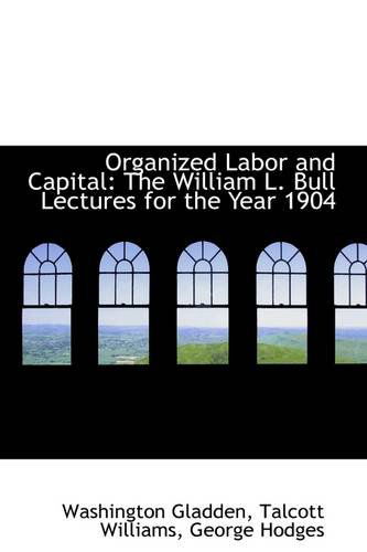 Cover for Washington Gladden · Organized Labor and Capital: the William L. Bull Lectures for the Year 1904 (Paperback Book) (2009)