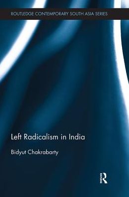 Left Radicalism in India - Routledge Studies in South Asian Politics - Bidyut Chakrabarty - Boeken - Taylor & Francis Ltd - 9781138491540 - 24 januari 2018