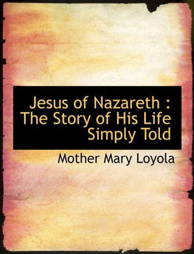 Jesus of Nazareth: the Story of His Life Simply Told - Mother Mary Loyola - Książki - BiblioLife - 9781140243540 - 6 kwietnia 2010