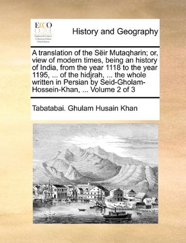 Cover for Tabatabai. Ghulam Husain Khan · A Translation of the Sëir Mutaqharin; Or, View of Modern Times, Being an History of India, from the Year 1118 to the Year 1195, ... of the Hidjrah, ... Seid-gholam-hossein-khan, ...  Volume 2 of 3 (Paperback Bog) (2010)