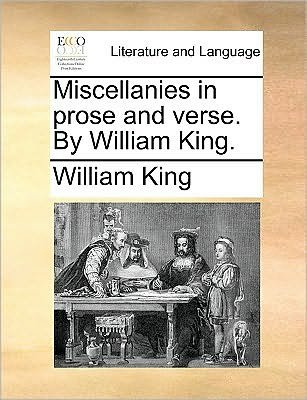 Miscellanies in Prose and Verse. by William King. - William King - Kirjat - Gale Ecco, Print Editions - 9781170042540 - torstai 10. kesäkuuta 2010