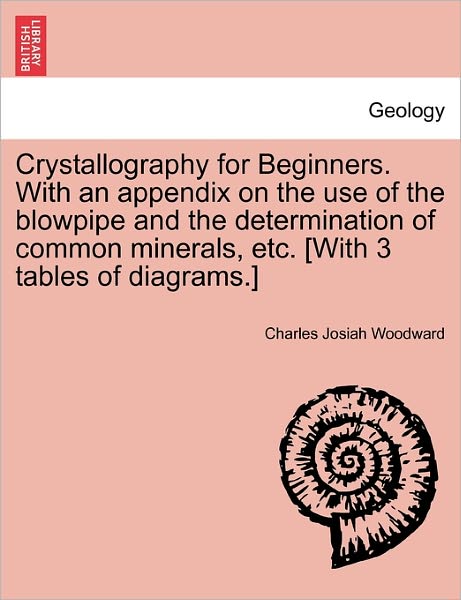 Cover for Charles Josiah Woodward · Crystallography for Beginners. with an Appendix on the Use of the Blowpipe and the Determination of Common Minerals, Etc. [with 3 Tables of Diagrams.] (Paperback Book) (2011)
