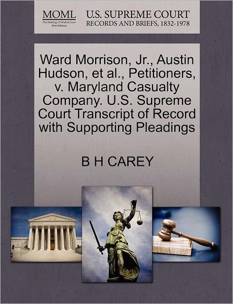 Cover for B H Carey · Ward Morrison, Jr., Austin Hudson, et Al., Petitioners, V. Maryland Casualty Company. U.s. Supreme Court Transcript of Record with Supporting Pleading (Pocketbok) (2011)