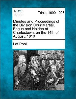 Cover for Lot Pool · Minutes and Proceedings of the Division Courtmartial, Begun and Holden at Charlestown, on the 14th of August, 1810 (Pocketbok) (2012)