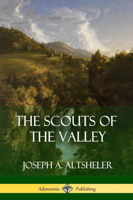 The Scouts of the Valley - Joseph a Altsheler - Books - Lulu.com - 9781387879540 - June 13, 2018