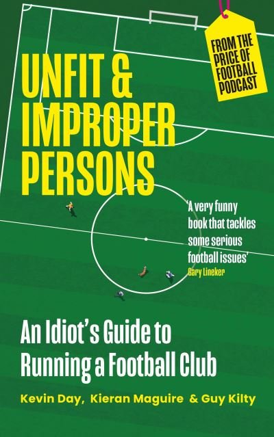 Unfit and Improper Persons: An Idiot’s Guide to Owning a Football Club FROM THE PRICE OF FOOTBALL PODCAST - Kevin Day - Books - Bloomsbury Publishing PLC - 9781399407540 - October 12, 2023