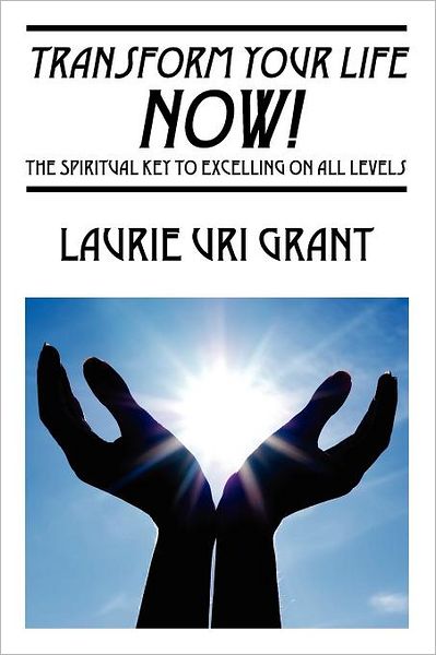 Cover for Laurie Uri Grant · Transform Your Life NOW!: The Spiritual KEY to Excelling on All Levels (Paperback Book) (2011)