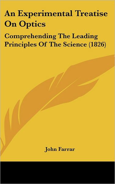 An Experimental Treatise on Optics: Comprehending the Leading Principles of the Science (1826) - John Farrar - Książki - Kessinger Publishing, LLC - 9781436986540 - 18 sierpnia 2008