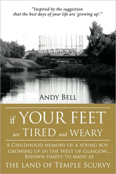 If Your Feet Are Tired and Weary: a Childhood Memory of a Young Boy Growing Up in the West of Glasgow...known Simply to Many As the Land of Temple Scu - Andy Bell - Bücher - Authorhouse - 9781438979540 - 26. Mai 2009