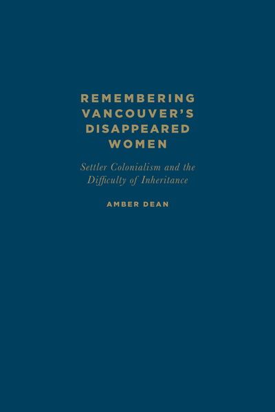 Cover for Amber Dean · Remembering Vancouver's Disappeared Women: Settler Colonialism and the Difficulty of Inheritance (Hardcover Book) (2015)