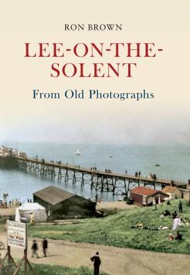 Lee-on-the-Solent From Old Photographs - From Old Photographs - Ron Brown - Boeken - Amberley Publishing - 9781445601540 - 15 juli 2011