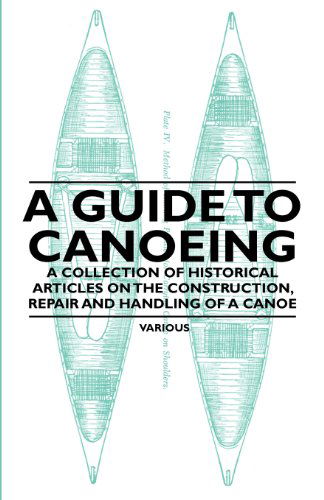 A Guide to Canoeing - a Collection of Historical Articles on the Construction, Repair and Handling of a Canoe - V/A - Books - Swinburne Press - 9781447409540 - May 13, 2011