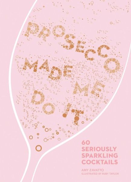 Cover for Amy Zavatto · Prosecco Made Me Do It : 60 Seriously Sparkling Cocktails (Hardcover Book) (2018)
