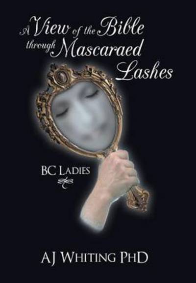 Cover for Aj Whiting Phd · A View of the Bible Through Mascaraed Lashes: B.c. Ladies (Hardcover Book) (2013)