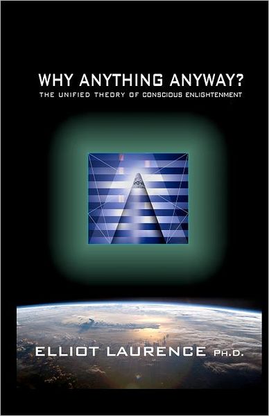 Cover for Elliot Laurence Ph D · Why Anything Anyway: the Unified Theory of Conscious Enlightenment (Paperback Book) (2010)